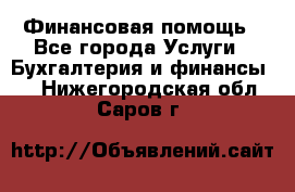 Финансовая помощь - Все города Услуги » Бухгалтерия и финансы   . Нижегородская обл.,Саров г.